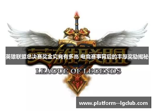英雄联盟总决赛奖金究竟有多高 电竞赛事背后的丰厚奖励揭秘
