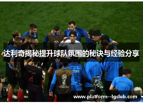 达利奇揭秘提升球队氛围的秘诀与经验分享