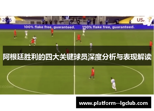 阿根廷胜利的四大关键球员深度分析与表现解读