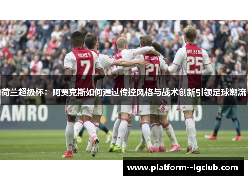 荷兰超级杯：阿贾克斯如何通过传控风格与战术创新引领足球潮流