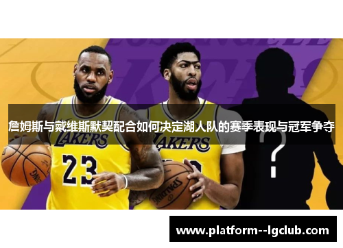 詹姆斯与戴维斯默契配合如何决定湖人队的赛季表现与冠军争夺 詹姆斯与戴维斯默契配合如何决定湖人队的赛季表现与冠军争夺