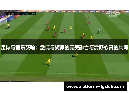 足球与音乐交响:激情与旋律的完美融合与震撼心灵的共鸣 足球与音乐交响:激情与旋律的完美融合与震撼心灵的共鸣