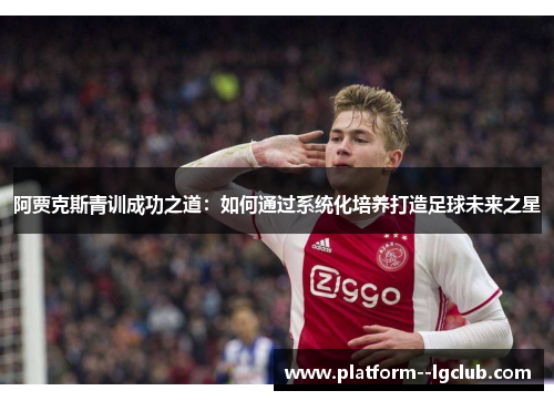 阿贾克斯青训成功之道:如何通过系统化培养打造足球未来之星 阿贾克斯青训成功之道:如何通过系统化培养打造足球未来之星