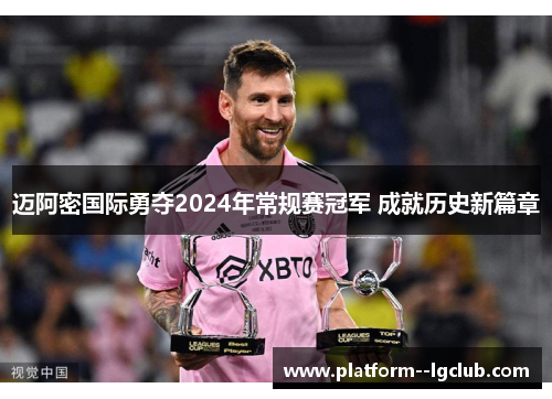 迈阿密国际勇夺2024年常规赛冠军 成就历史新篇章