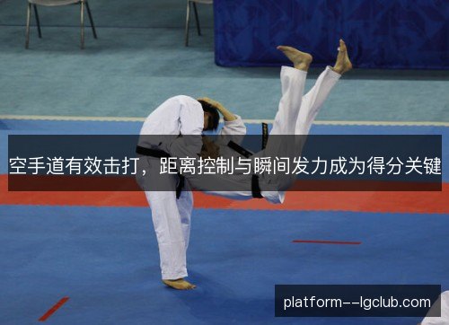 空手道有效击打，距离控制与瞬间发力成为得分关键