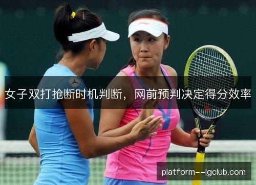 女子双打抢断时机判断，网前预判决定得分效率